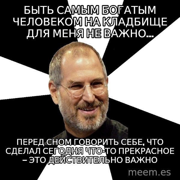 Steve Jobs Says meme: Быть самым богатым человеком на кладбище для меня не важно… / Перед сном говорить себе, что сделал сегодня что-то прекрасное — это действительно важно