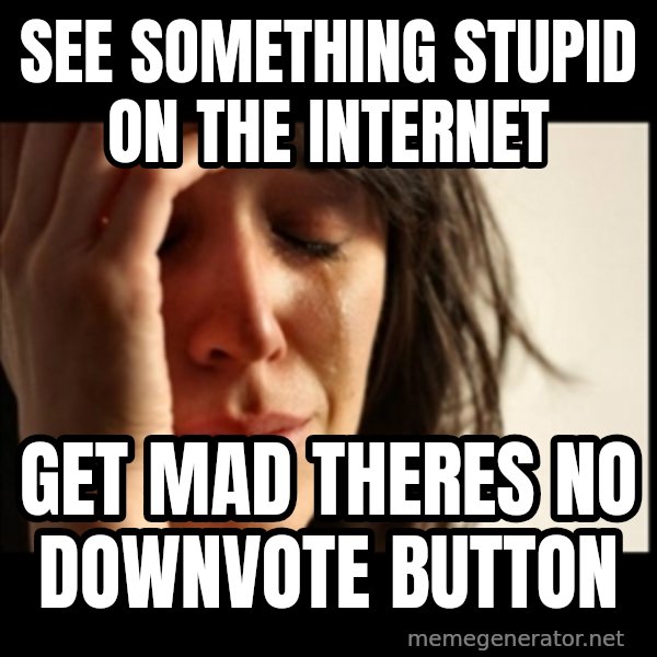 First World Problems meme: see something stupid on the internet / get mad theres no downvote button