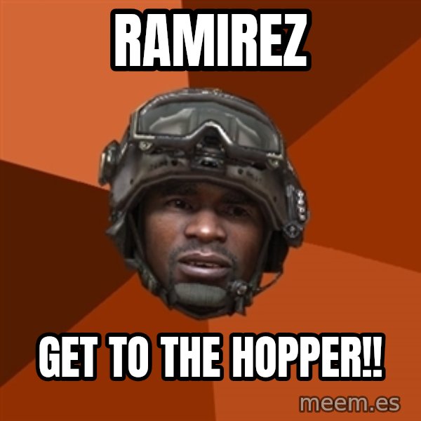 Sgt. Foley meme: ramirez / get to the hopper!!