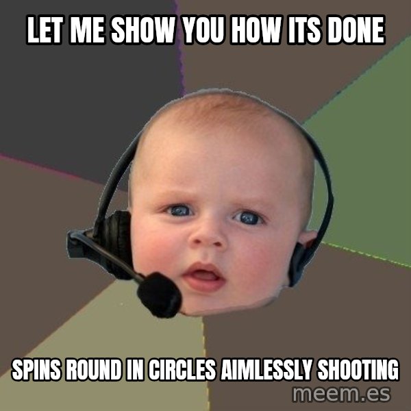 FPS N00b meme: Let me show you how its done / spins round in circles aimlessly shooting