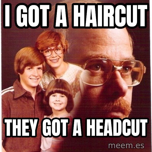 Vengeance Dad meme: I got a haircut / they got a headcut