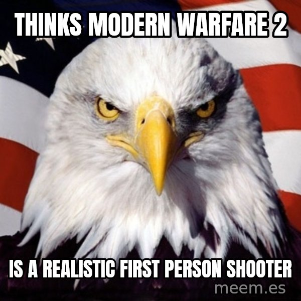 American Pride Eagle meme: Thinks modern warfare 2 / is a realistic first person shooter