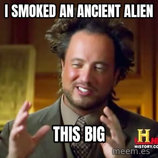Ancient Aliens meme: I SMOKED AN ANCIENT ALIEN / THIS BIG