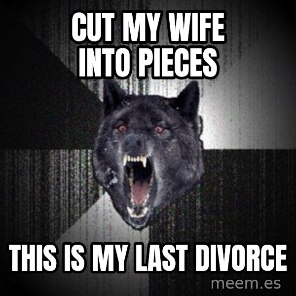 Insanity Wolf meme: cut my wife into pieces / this is my last divorce