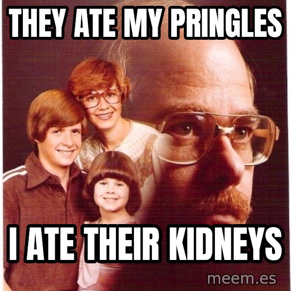 Vengeance Dad meme: They ate my pringles / i ate their kidneys