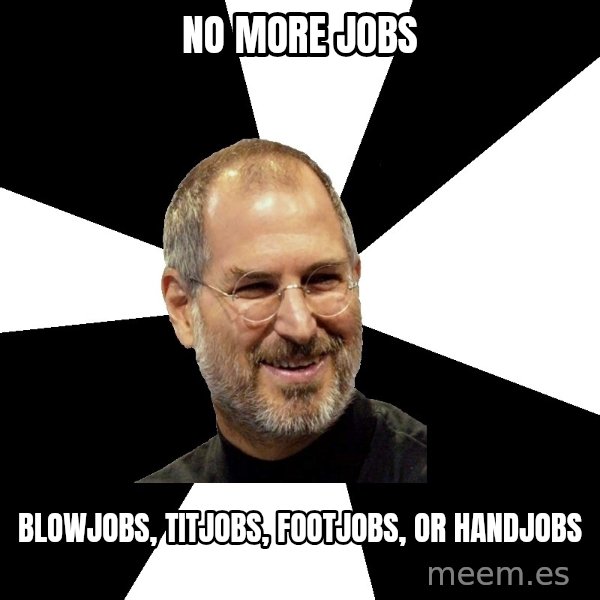 Steve Jobs Says meme: no more jobs / blowjobs, titjobs, footjobs, or handjobs