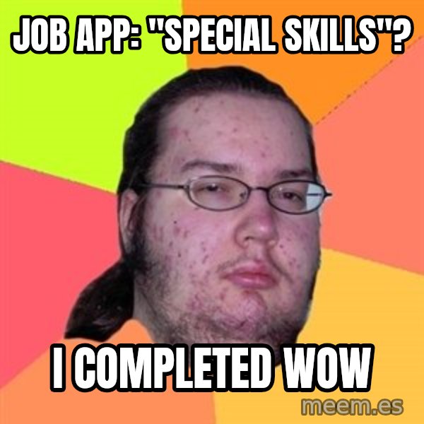 Butthurt Dweller meme: Job App: "special skills"? / i completed wow
