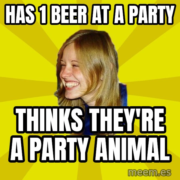 Trologirl meme: Has 1 beer at a party / Thinks they're a party animal
