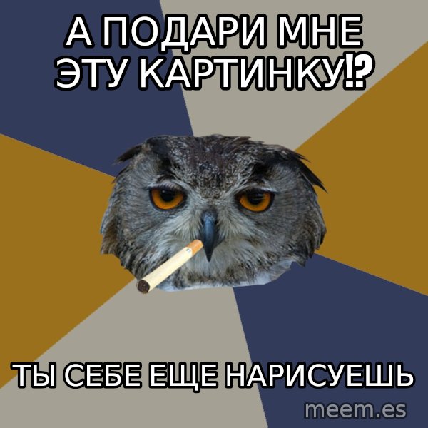 Art Student Owl meme: А подари мне эту картинку!? / Ты себе еще нарисуешь