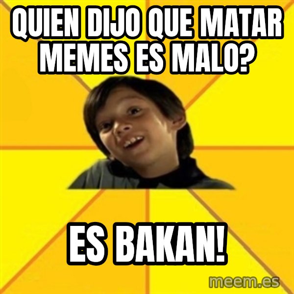 es bakans meme: quien dijo que matar memes es malo? / es bakan!