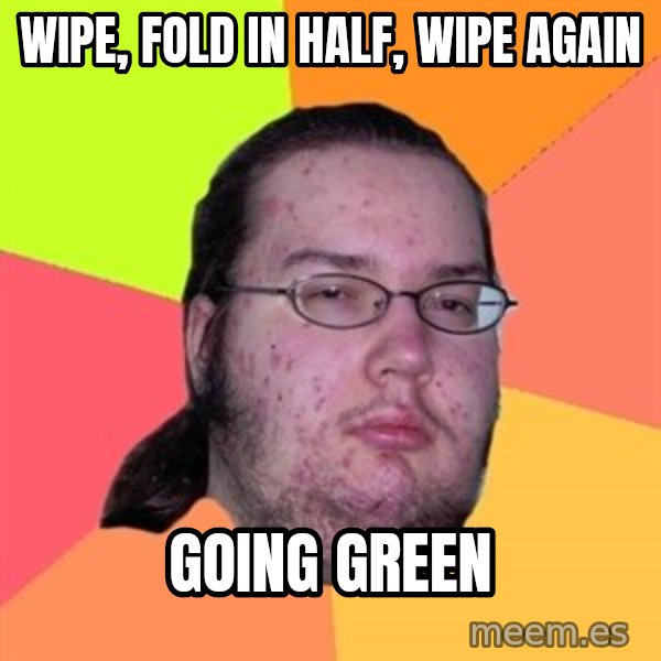 Butthurt Dweller meme: wipe, fold in half, wipe again / going green