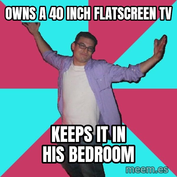 Douchebag Roommate meme: owns a 40 inch flatscreen tv / keeps it in his bedroom