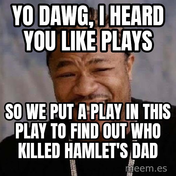 Yo Dawg meme: Yo dawg, i heard you like plays / so we put a play in this play to find out who killed hamlet's dad