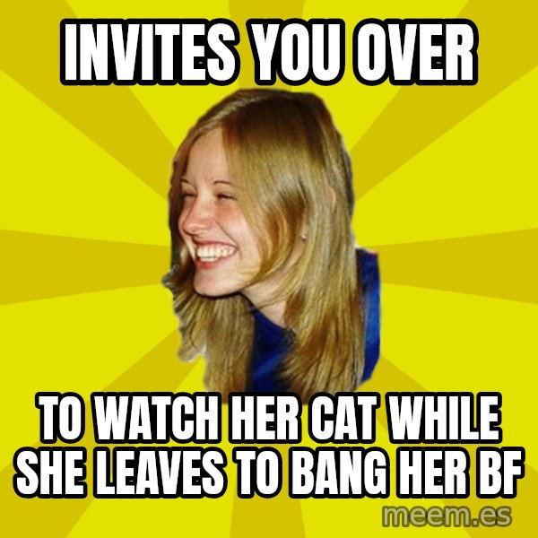 Trologirl meme: invites you over / to watch her cat while she leaves to bang her bf