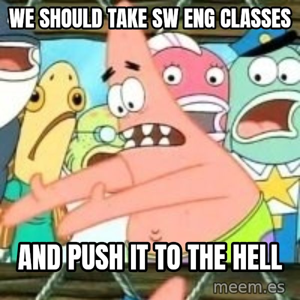 patrick star meme: we should take SW Eng classes / and push it to the hell