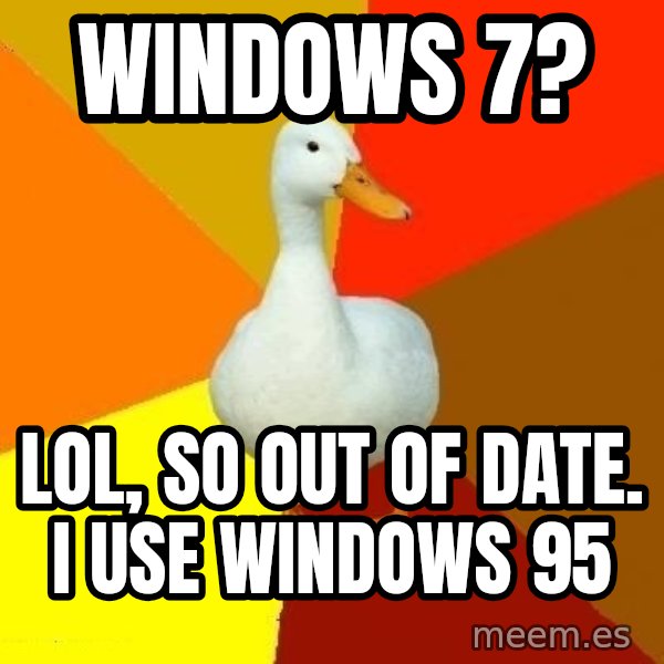 Technologically Impaired Duck meme: Windows 7? / LOL, so out of date. I use Windows 95