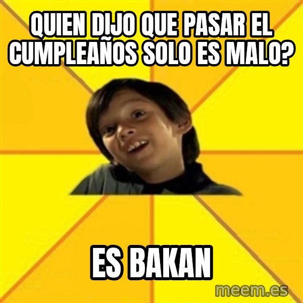 es bakans meme: quien dijo que pasar el cumpleaños solo es malo? / es bakan