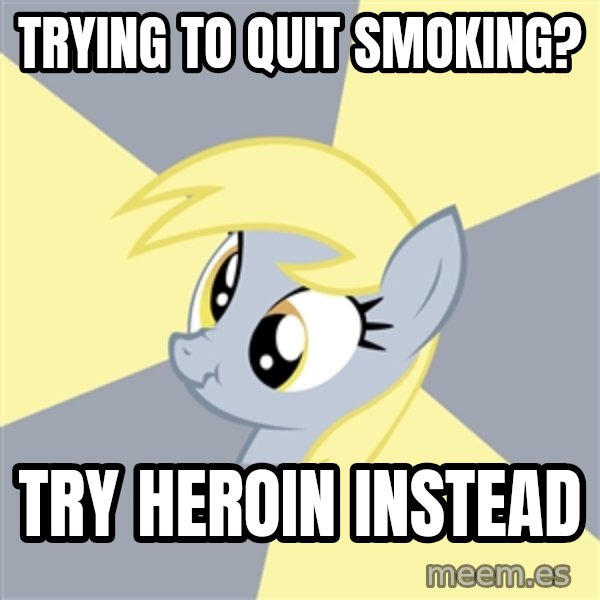 Badvice Derpy meme: trying to quit smoking? / try heroin instead