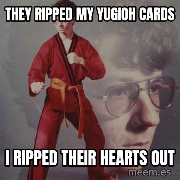 PTSD Karate Kyle meme: they ripped my yugioh cards / i ripped their hearts out