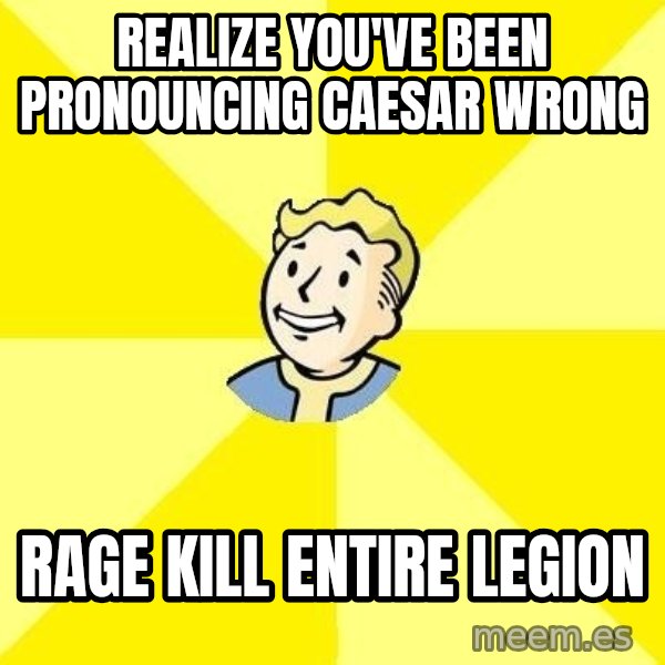 Fallout 3 meme: Realize you've been pronouncing caesar wrong / Rage kill entire legion