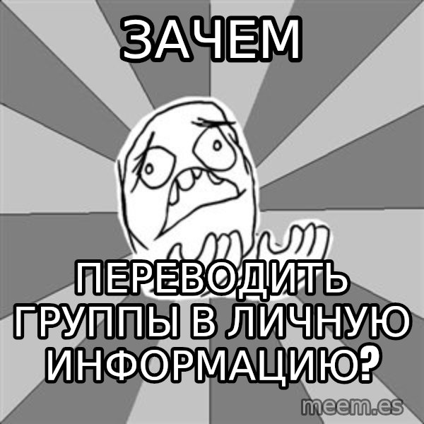 Whyyy??? meme: зачем / Переводить группы в личную информацию?