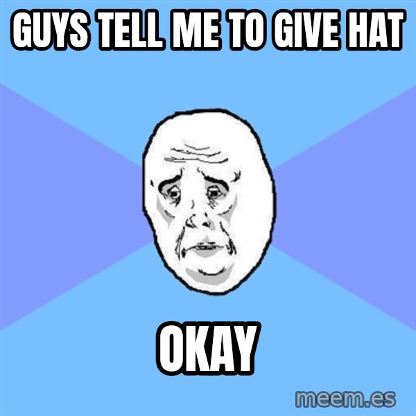Okay Guy meme: GUYS TELL ME TO GIVE HAT / OKAY