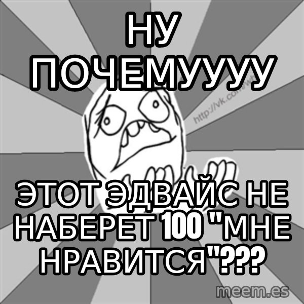 Whyyy??? meme: ну почемуууу / этот эдвайс не наберет 100 "мне нравится"???