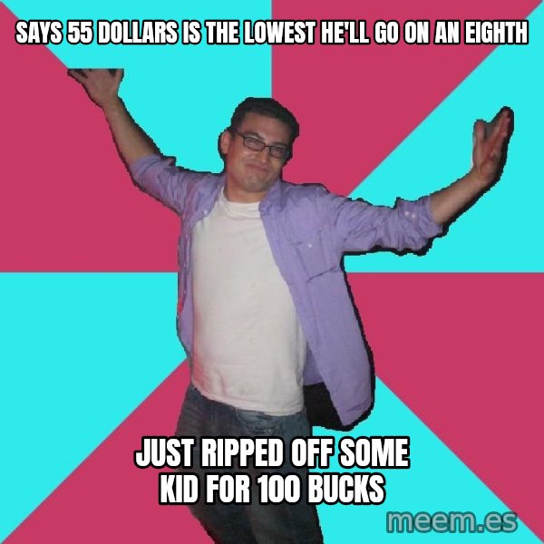 Douchebag Roommate meme: says 55 dollars is the lowest he'll go on an eighth / just ripped off some kid for 100 bucks