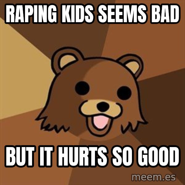 Pedobear meme: raping kids seems bad / but it hurts so good