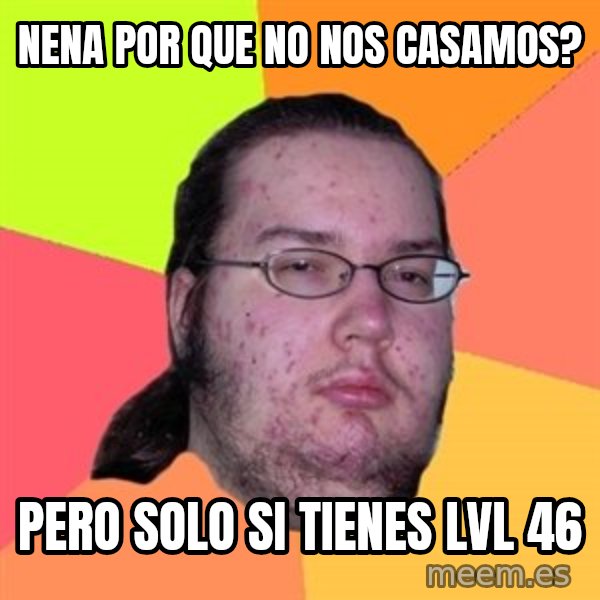 Butthurt Dweller meme: Nena por que no nos casamos? / pero solo si tienes lvl 46