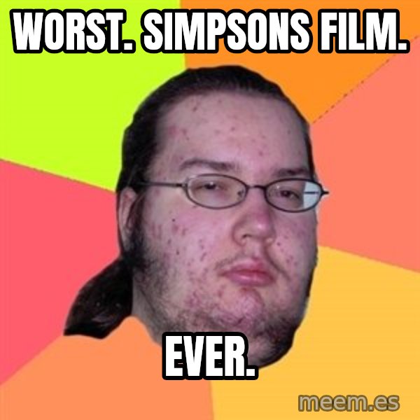 Butthurt Dweller meme: worst. simpsons film. / ever.