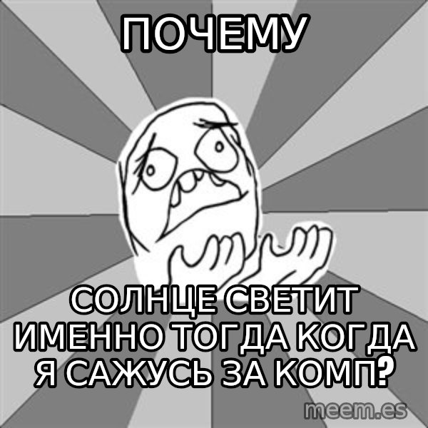 Whyyy??? meme: почему / солнце светит именно тогда когда я сажусь за комп?