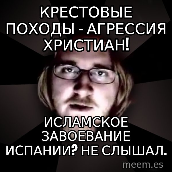 typical atheist meme: Крестовые походы - агрессия христиан! / Исламское завоевание Испании? не слышал.