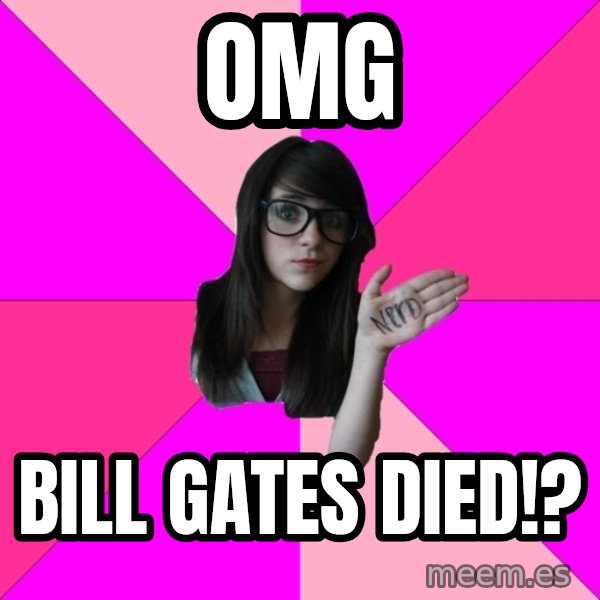 Idiot Nerd Girl meme: OMG / Bill gates died!?