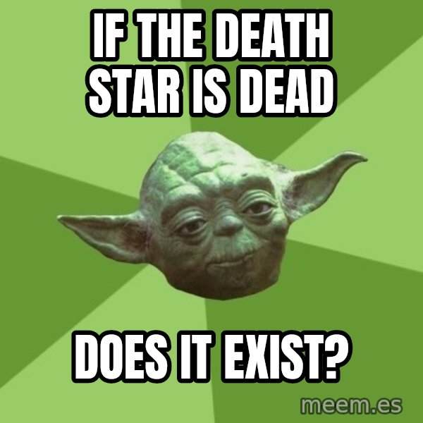 Advice Yoda Gives meme: if the death star is dead / does it exist?