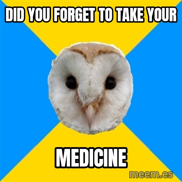 Bipolar Owl meme: did you forget to take your / medicine
