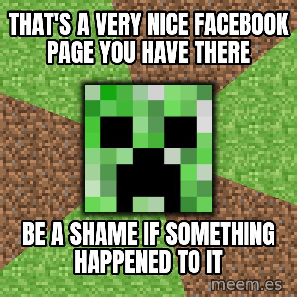 Minecraft Creeper meme: that's a very nice facebook page you have there / be a shame if something happened to it