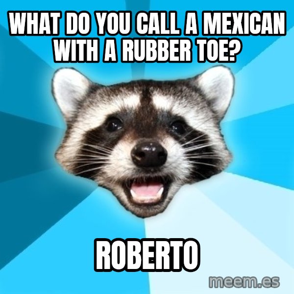 Lame Pun Coon meme: What do you call a mexican with a rubber toe? / Roberto