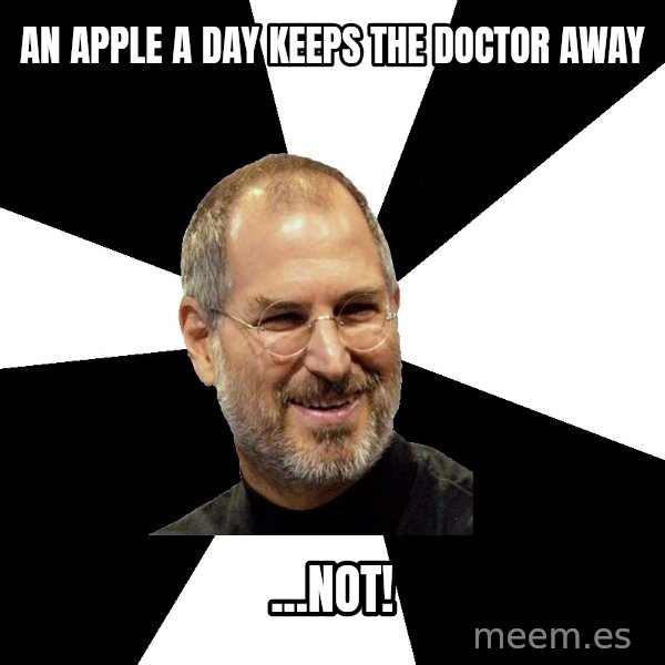 Steve Jobs Says meme: an apple a day keeps the doctor away / ...not!
