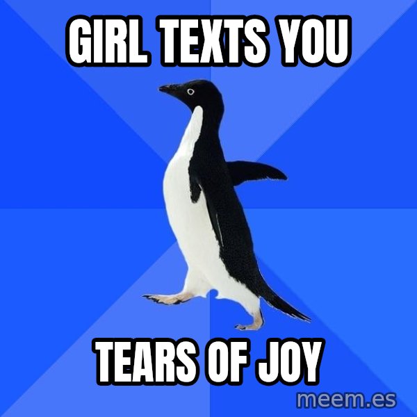 Socially Awkward Penguin meme: giRl texts you / TeaRs of joY