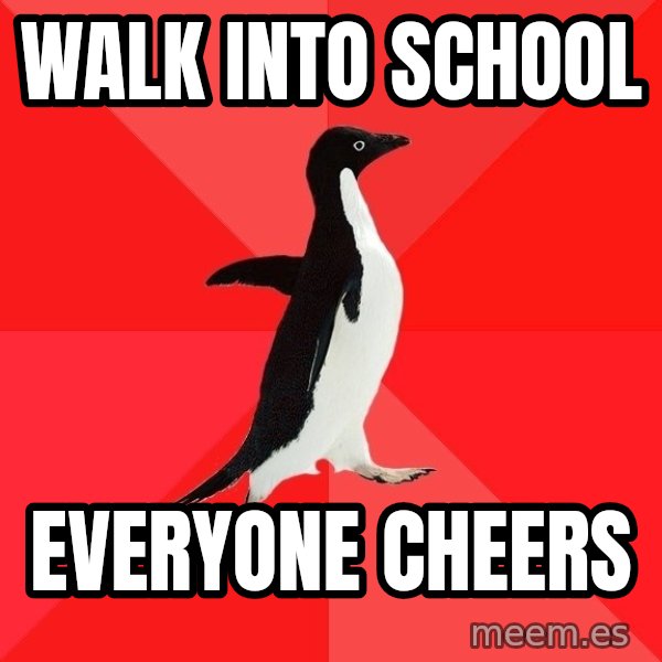 Socially Awesome Penguin meme: Walk into school / Everyone cheers