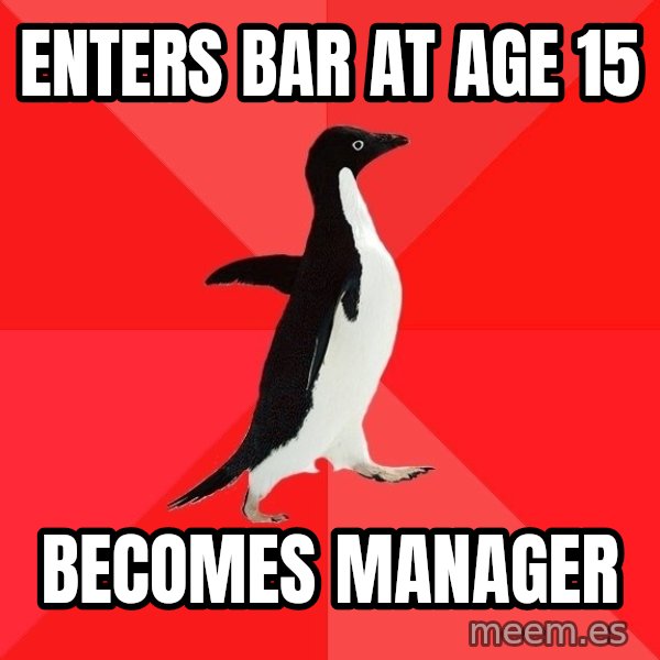 Socially Awesome Penguin meme: Enters bar at age 15 / becomes manager