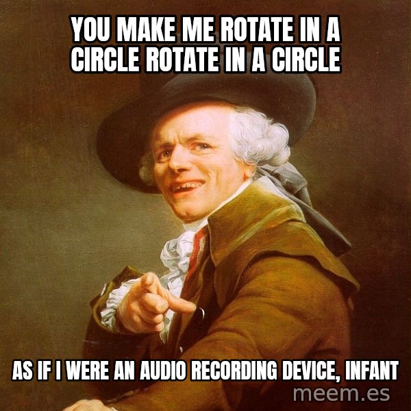 Joseph Ducreux meme: You make me rotate in a circle rotate in a circle / As if i were an audio recording device, infant