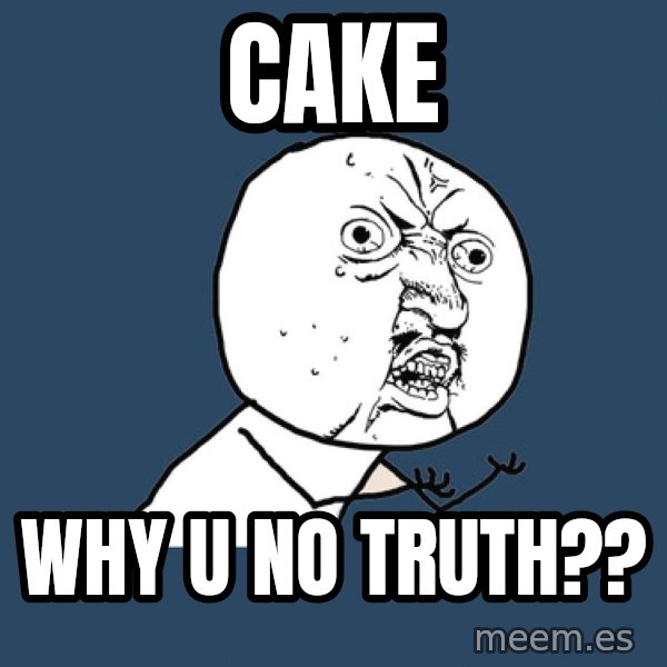Y U No meme: CAKE / WHY U NO TRUTH??