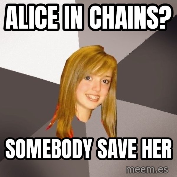 Musically Oblivious 8th Grader meme: Alice in chains? / Somebody save her