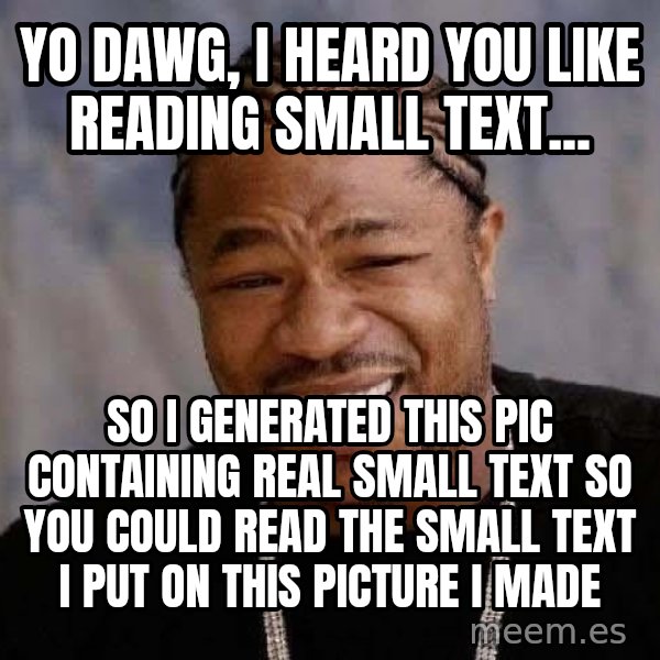 Yo Dawg meme: yo dawg, i heard you like reading small text... / so i generated this pic containing real small text so you could read the small text i put on this picture i made