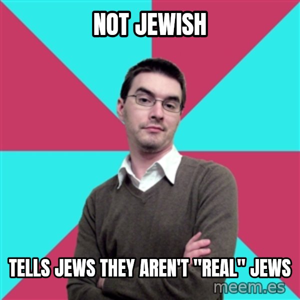 Privilege Denying Dude meme: Not Jewish / Tells Jews they aren't "real" jews