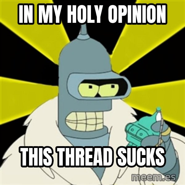 Bender IMHO meme: In My holy Opinion / This thread sucks