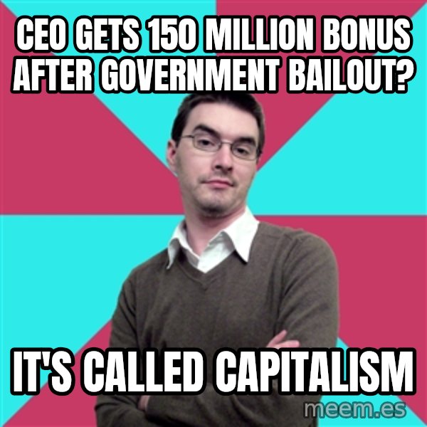 Privilege Denying Dude meme: ceo gets 150 million bonus after government bailout? / it's called capitalism
