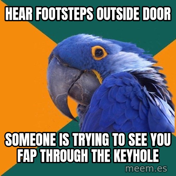 Paranoid Parrot meme: Hear footsteps outside door / someone is trying to see you fap through the keyhole